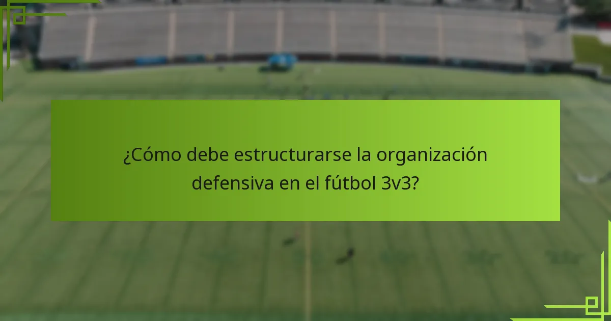 ¿Cómo debe estructurarse la organización defensiva en el fútbol 3v3?