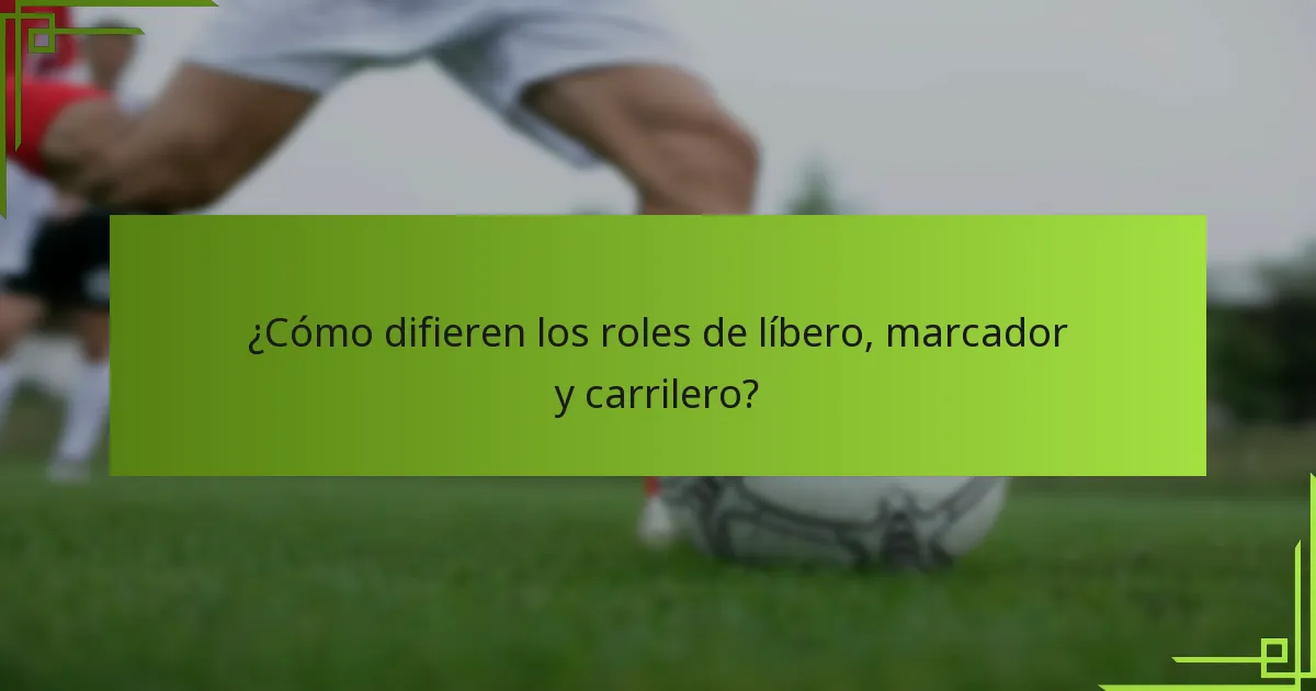 ¿Cómo difieren los roles de líbero, marcador y carrilero?