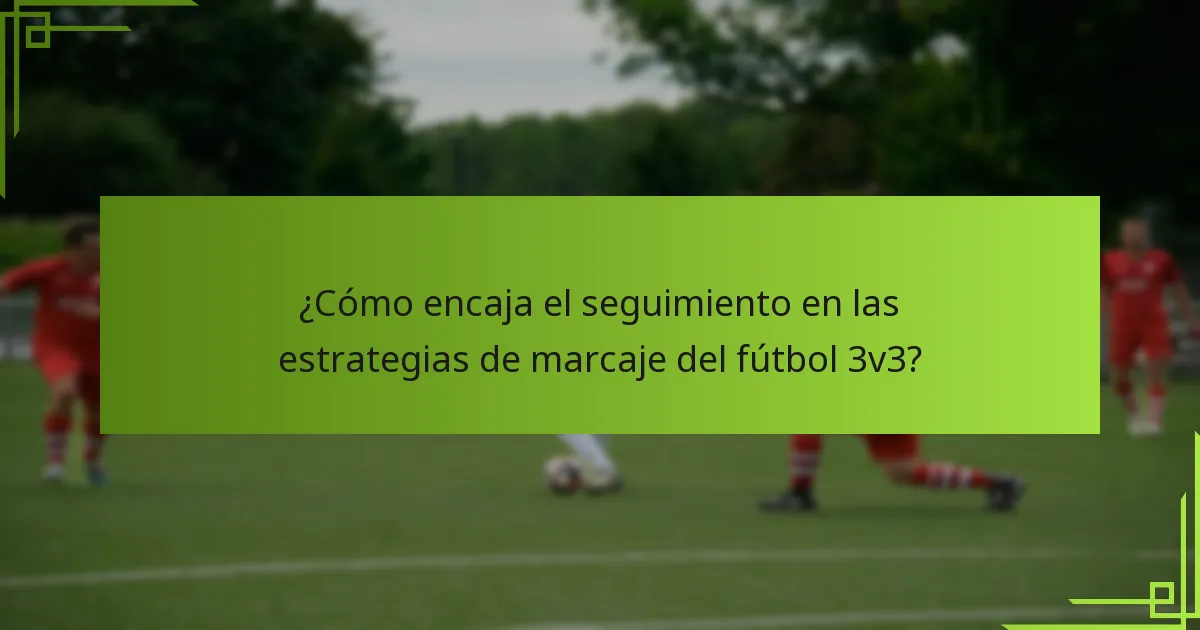 ¿Cómo encaja el seguimiento en las estrategias de marcaje del fútbol 3v3?