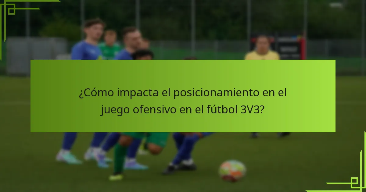 ¿Cómo impacta el posicionamiento en el juego ofensivo en el fútbol 3V3?