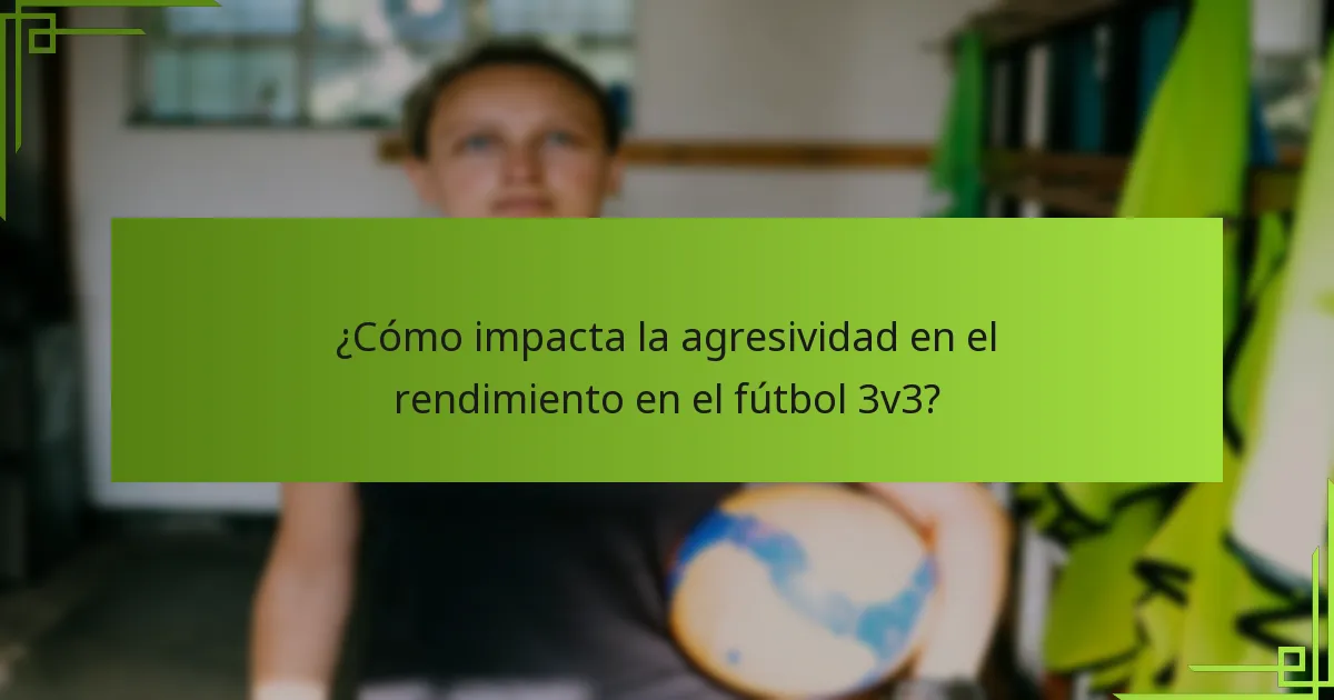 ¿Cómo impacta la agresividad en el rendimiento en el fútbol 3v3?