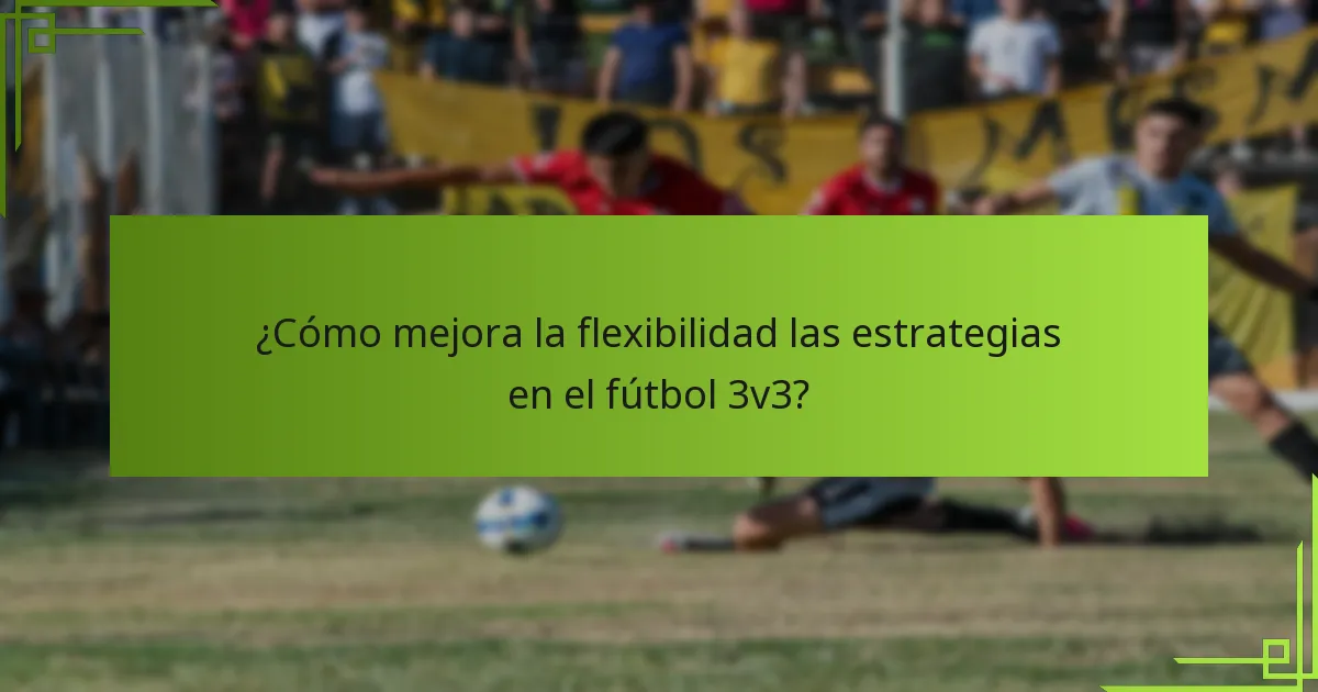 ¿Cómo mejora la flexibilidad las estrategias en el fútbol 3v3?