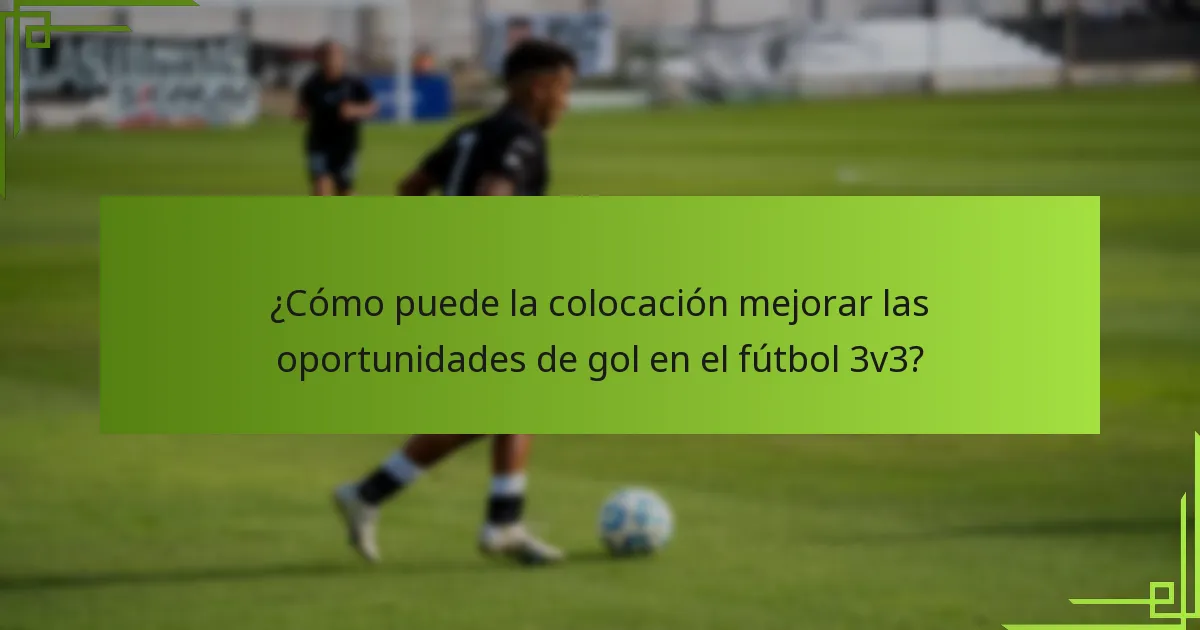 ¿Cómo puede la colocación mejorar las oportunidades de gol en el fútbol 3v3?