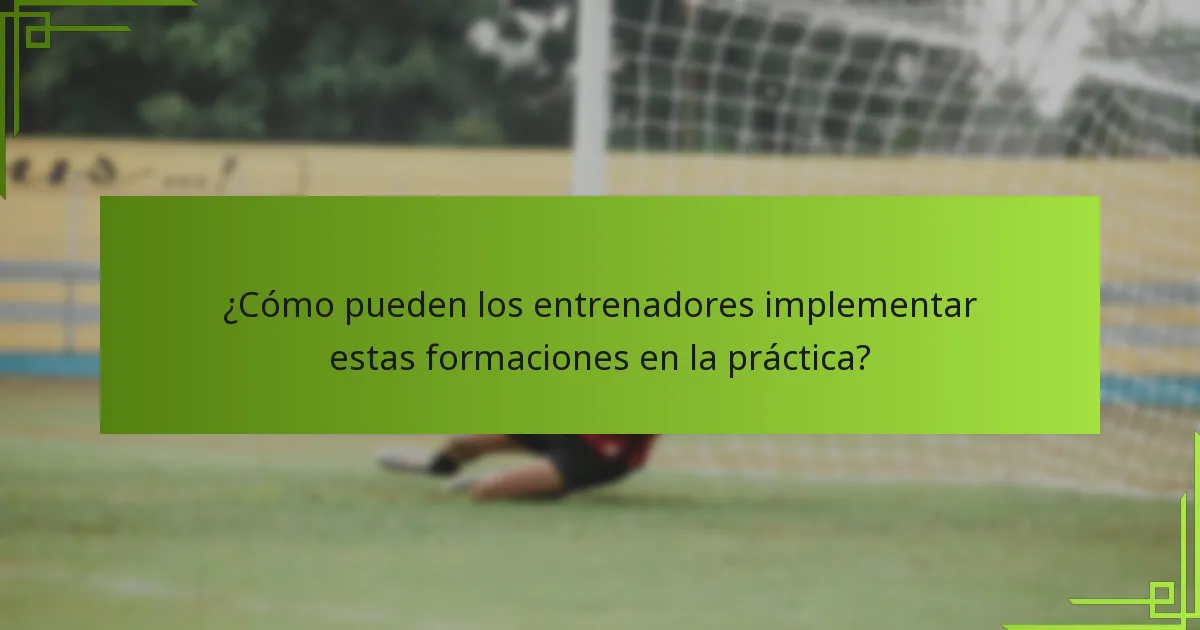 ¿Cómo pueden los entrenadores implementar estas formaciones en la práctica?