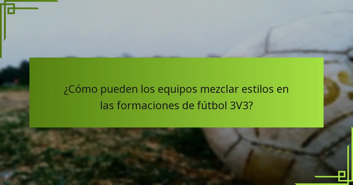 ¿Cómo pueden los equipos mezclar estilos en las formaciones de fútbol 3V3?