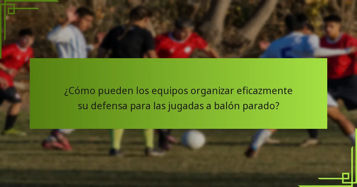 ¿Cómo pueden los equipos organizar eficazmente su defensa para las jugadas a balón parado?