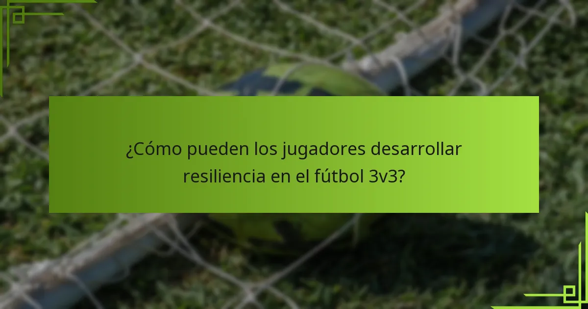 ¿Cómo pueden los jugadores desarrollar resiliencia en el fútbol 3v3?