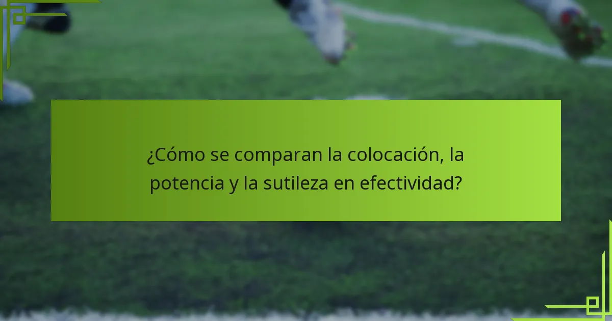 ¿Cómo se comparan la colocación, la potencia y la sutileza en efectividad?
