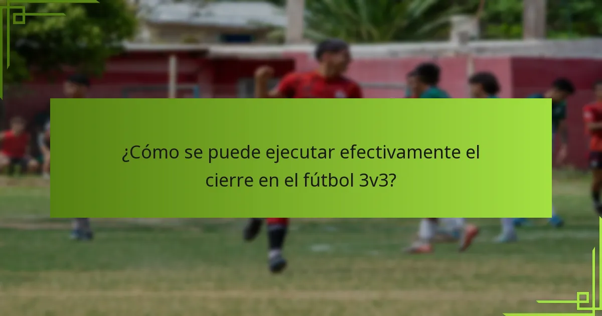 ¿Cómo se puede ejecutar efectivamente el cierre en el fútbol 3v3?