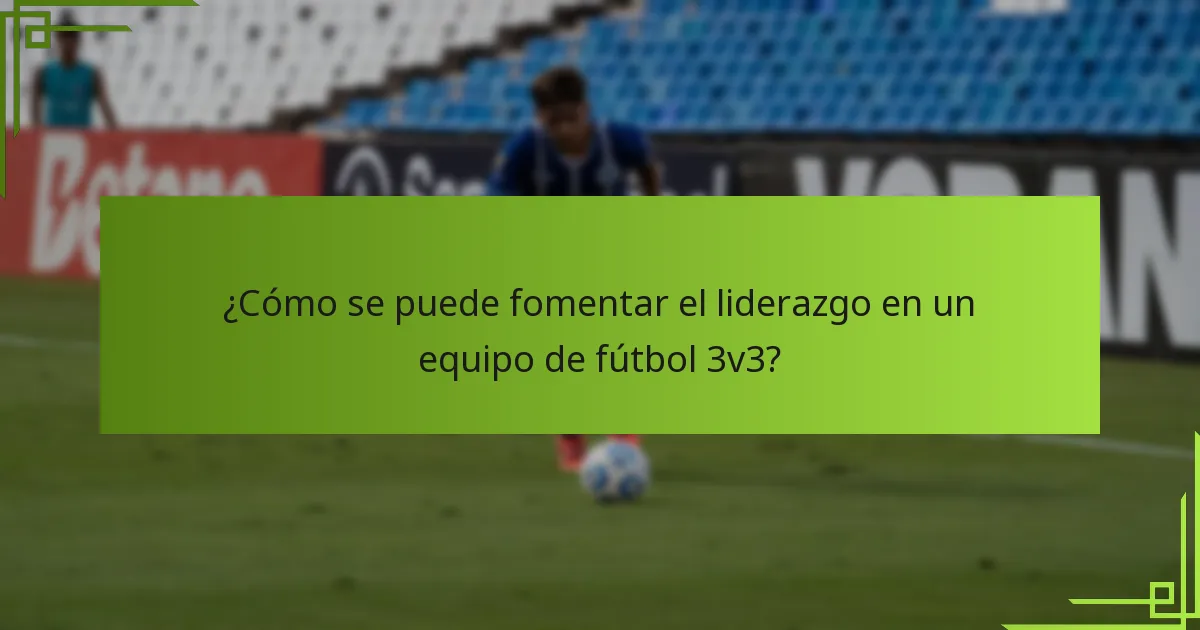 ¿Cómo se puede fomentar el liderazgo en un equipo de fútbol 3v3?