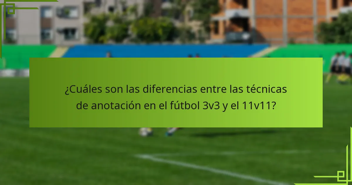 ¿Cuáles son las diferencias entre las técnicas de anotación en el fútbol 3v3 y el 11v11?