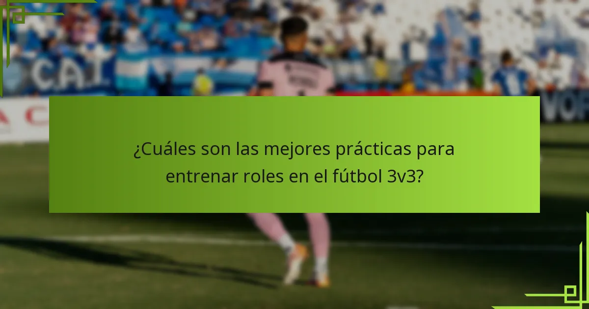 ¿Cuáles son las mejores prácticas para entrenar roles en el fútbol 3v3?