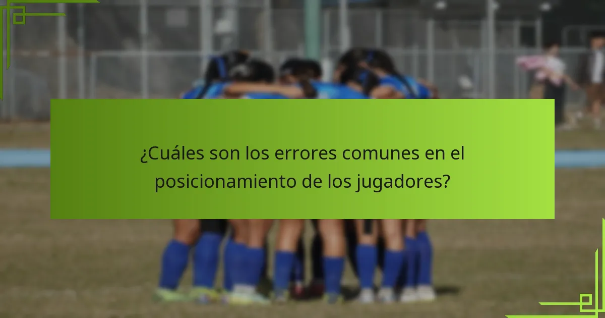 ¿Cuáles son los errores comunes en el posicionamiento de los jugadores?