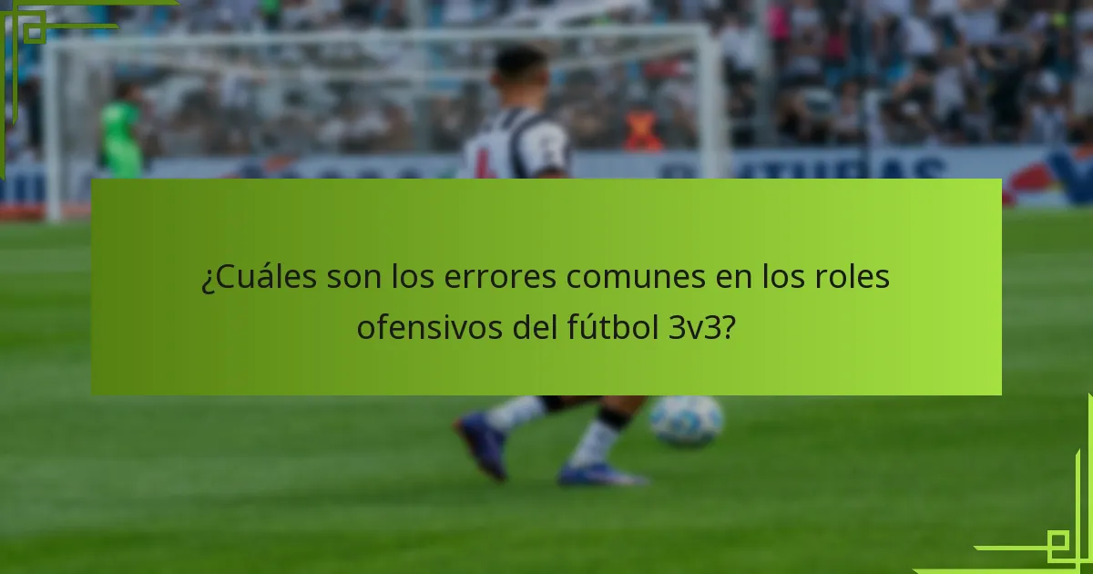 ¿Cuáles son los errores comunes en los roles ofensivos del fútbol 3v3?