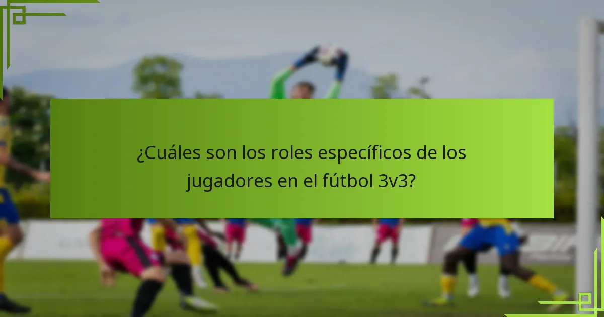 ¿Cuáles son los roles específicos de los jugadores en el fútbol 3v3?