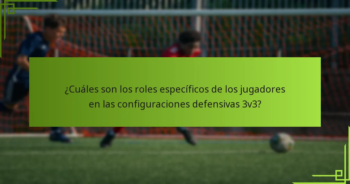 ¿Cuáles son los roles específicos de los jugadores en las configuraciones defensivas 3v3?