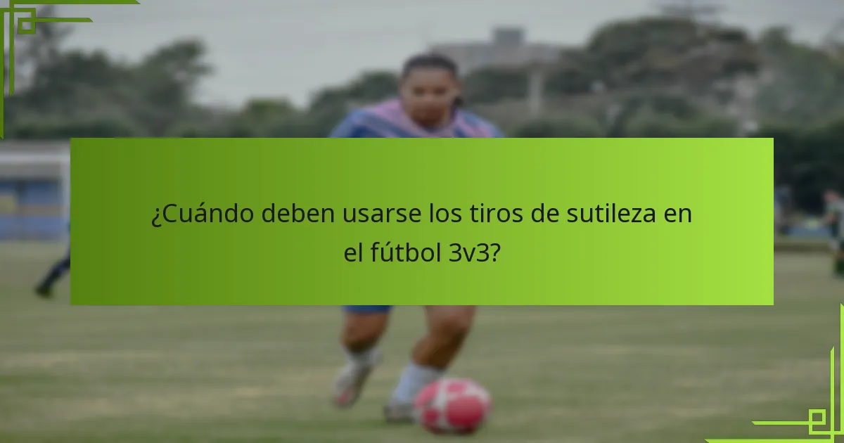 ¿Cuándo deben usarse los tiros de sutileza en el fútbol 3v3?