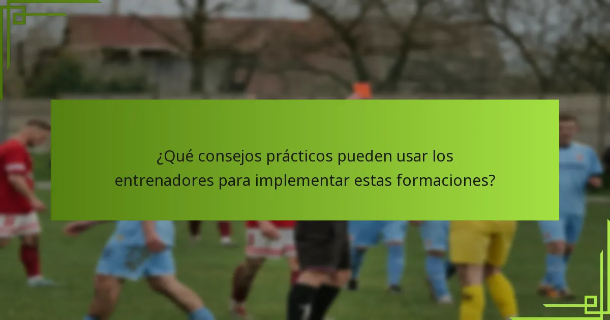 ¿Qué consejos prácticos pueden usar los entrenadores para implementar estas formaciones?