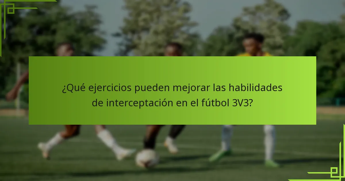 ¿Qué ejercicios pueden mejorar las habilidades de interceptación en el fútbol 3V3?
