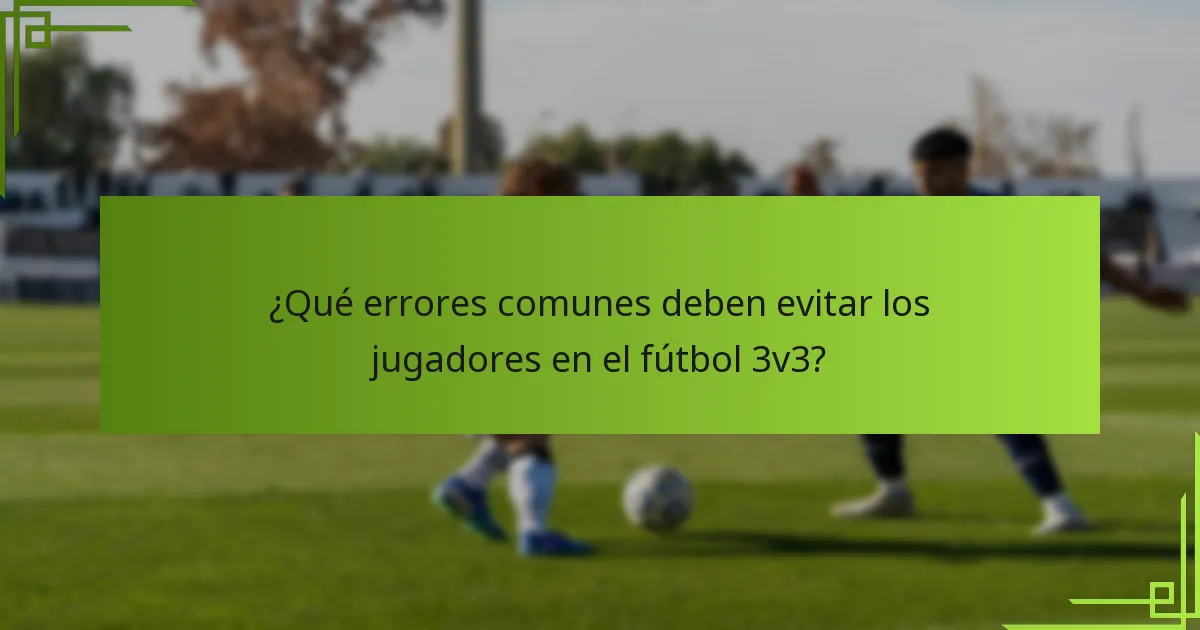 ¿Qué errores comunes deben evitar los jugadores en el fútbol 3v3?