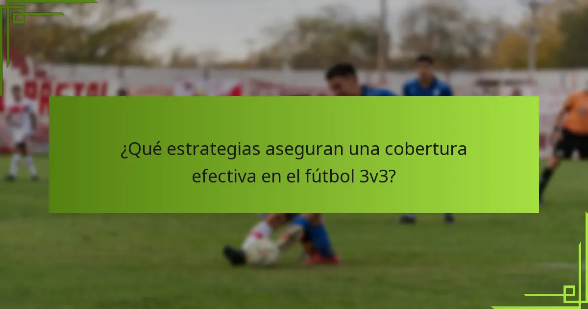 ¿Qué estrategias aseguran una cobertura efectiva en el fútbol 3v3?
