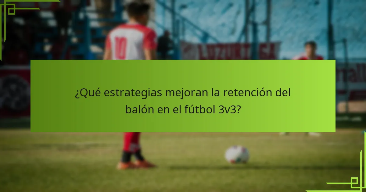 ¿Qué estrategias mejoran la retención del balón en el fútbol 3v3?
