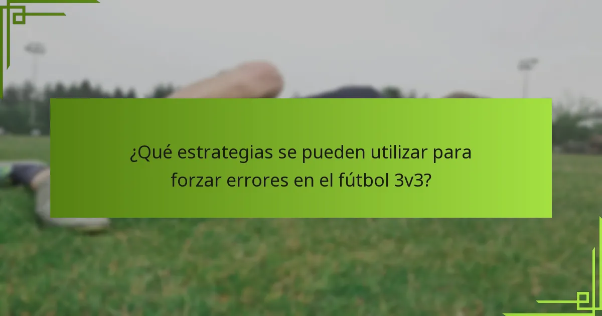 ¿Qué estrategias se pueden utilizar para forzar errores en el fútbol 3v3?