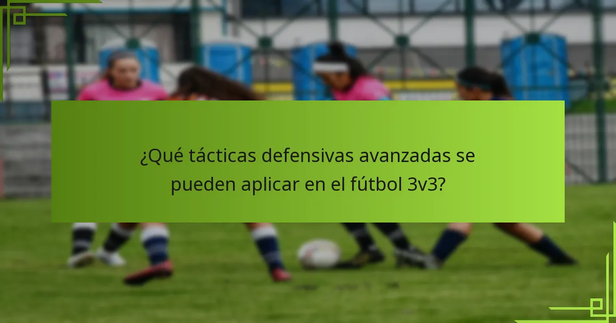 ¿Qué tácticas defensivas avanzadas se pueden aplicar en el fútbol 3v3?