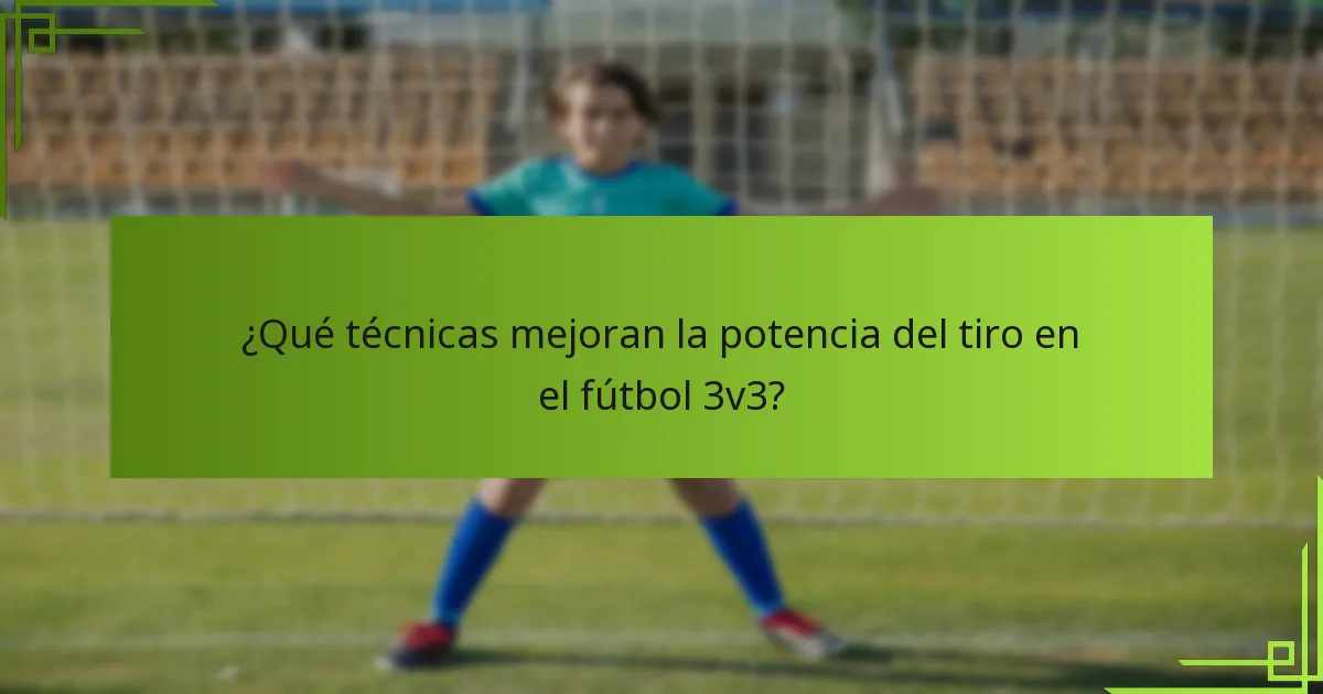 ¿Qué técnicas mejoran la potencia del tiro en el fútbol 3v3?